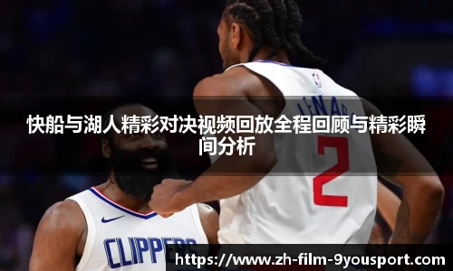 快船与湖人精彩对决视频回放全程回顾与精彩瞬间分析